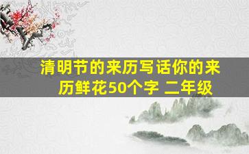 清明节的来历写话你的来历鲜花50个字 二年级